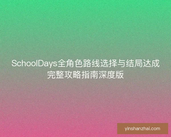 SchoolDays全角色路线选择与结局达成完整攻略指南深度版
