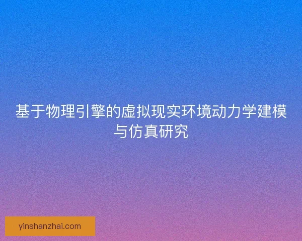 基于物理引擎的虚拟现实环境动力学建模与仿真研究
