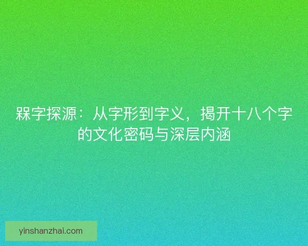 槑字探源：从字形到字义，揭开十八个字的文化密码与深层内涵