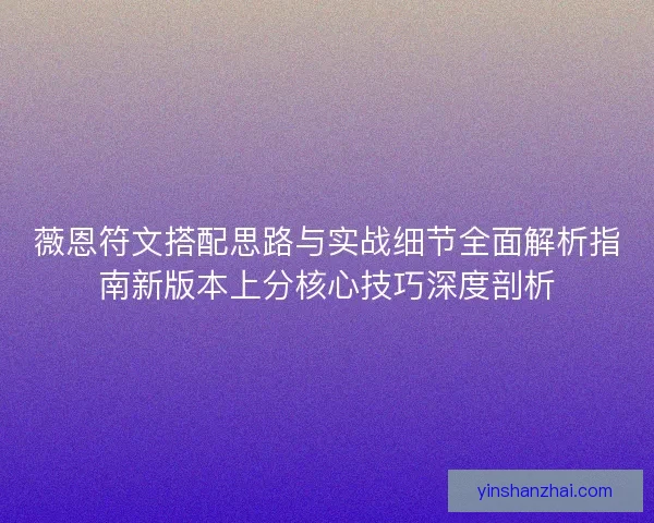 薇恩符文搭配思路与实战细节全面解析指南新版本上分核心技巧深度剖析