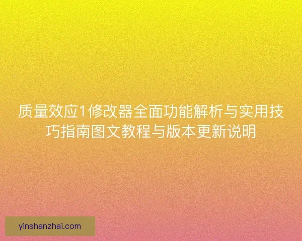 质量效应1修改器全面功能解析与实用技巧指南图文教程与版本更新说明