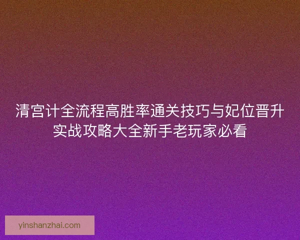 清宫计全流程高胜率通关技巧与妃位晋升实战攻略大全新手老玩家必看