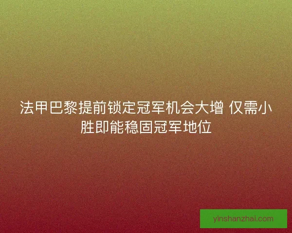法甲巴黎提前锁定冠军机会大增 仅需小胜即能稳固冠军地位