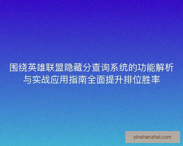 围绕英雄联盟隐藏分查询系统的功能解析与实战应用指南全面提升排位胜率 围绕英雄联盟隐藏分查询系统的功能解析与实战应用指南全面提升排位胜率
