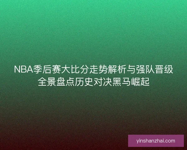 NBA季后赛大比分走势解析与强队晋级全景盘点历史对决黑马崛起 NBA季后赛大比分走势解析与强队晋级全景盘点历史对决黑马崛起