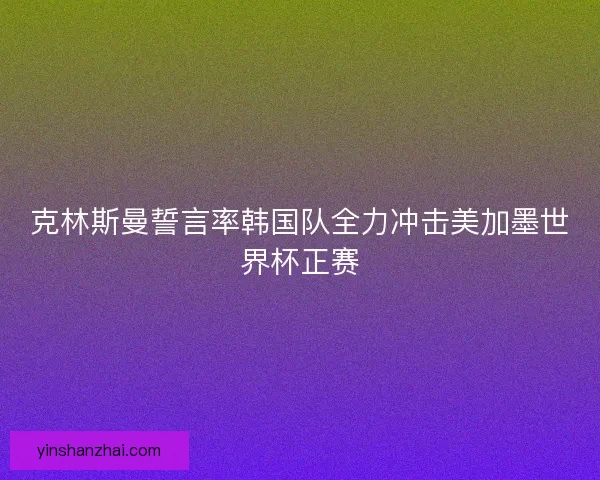 克林斯曼誓言率韩国队全力冲击美加墨世界杯正赛 克林斯曼誓言率韩国队全力冲击美加墨世界杯正赛
